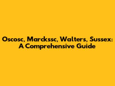 Oscosc, Marckssc, Walters, Sussex: A Comprehensive Guide