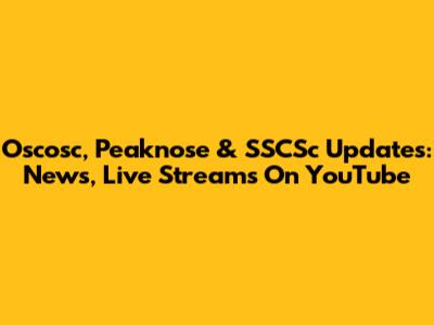 Oscosc, Peaknose & SSCSc Updates: News, Live Streams On YouTube