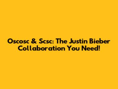 Oscosc & Scsc: The Justin Bieber Collaboration You Need!