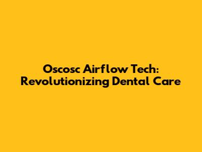 Oscosc Airflow Tech: Revolutionizing Dental Care