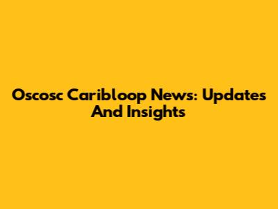 Oscosc Caribloop News: Updates And Insights
