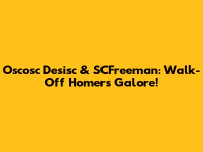 Oscosc Desisc & SCFreeman: Walk-Off Homers Galore!