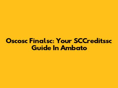 Oscosc Finalsc: Your SCCreditssc Guide In Ambato