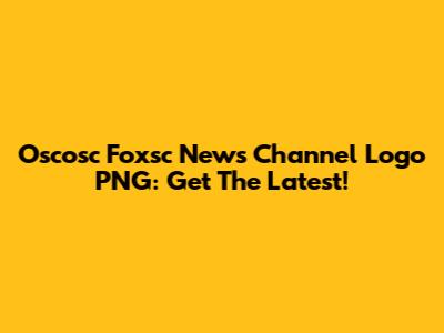 Oscosc Foxsc News Channel Logo PNG: Get The Latest!