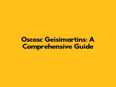 Oscosc Geisimartins: A Comprehensive Guide