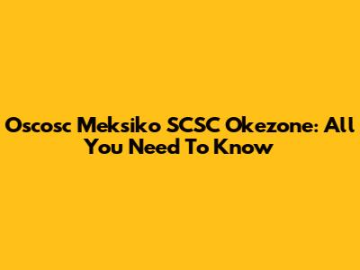 Oscosc Meksiko SCSC Okezone: All You Need To Know