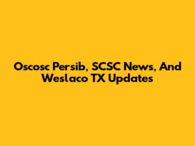 Oscosc Persib, SCSC News, And Weslaco TX Updates