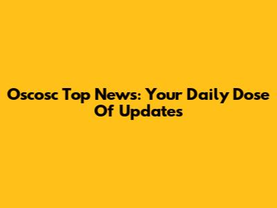 Oscosc Top News: Your Daily Dose Of Updates