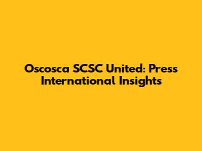 Oscosca SCSC United: Press International Insights