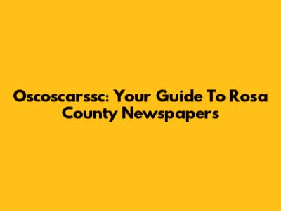 Oscoscarssc: Your Guide To Rosa County Newspapers