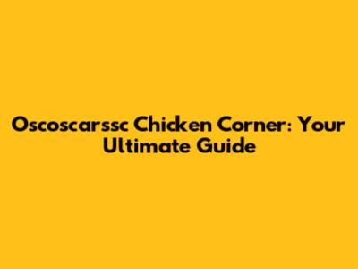 Oscoscarssc Chicken Corner: Your Ultimate Guide
