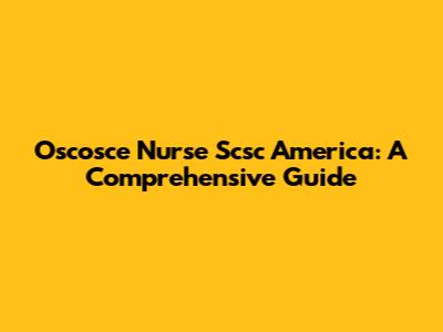 Oscosce Nurse Scsc America: A Comprehensive Guide