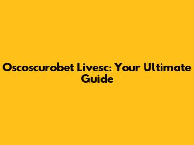 Oscoscurobet Livesc: Your Ultimate Guide