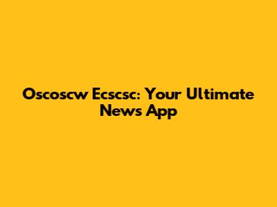 Oscoscw Ecscsc: Your Ultimate News App