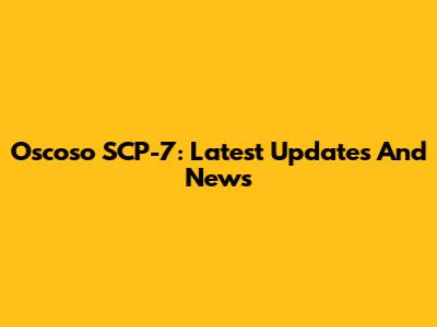 Oscoso SCP-7: Latest Updates And News