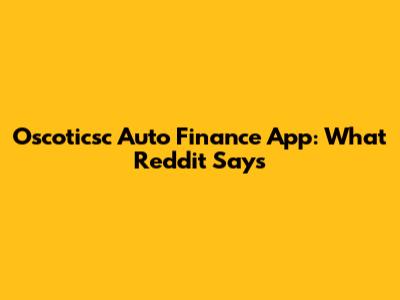Oscoticsc Auto Finance App: What Reddit Says