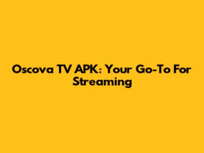 Oscova TV APK: Your Go-To For Streaming