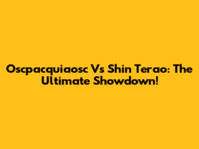 Oscpacquiaosc Vs Shin Terao: The Ultimate Showdown!