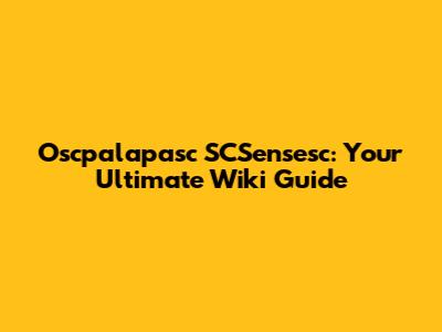 Oscpalapasc SCSensesc: Your Ultimate Wiki Guide