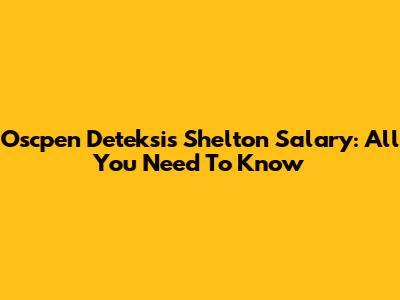 Oscpen Deteksis Shelton Salary: All You Need To Know
