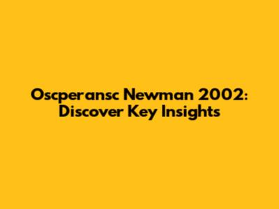 Oscperansc Newman 2002: Discover Key Insights
