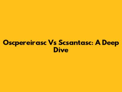 Oscpereirasc Vs Scsantasc: A Deep Dive