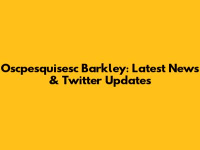 Oscpesquisesc Barkley: Latest News & Twitter Updates