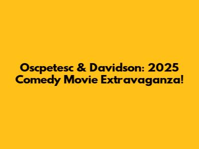 Oscpetesc & Davidson: 2025 Comedy Movie Extravaganza!