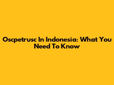 Oscpetrusc In Indonesia: What You Need To Know
