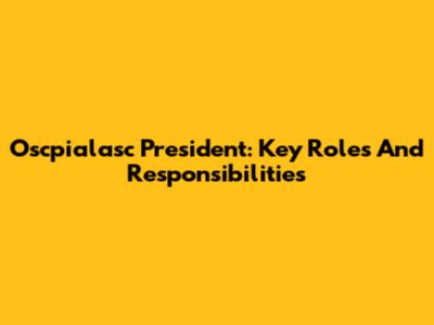 Oscpialasc President: Key Roles And Responsibilities