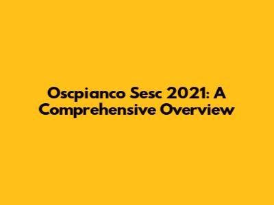 Oscpianco Sesc 2021: A Comprehensive Overview
