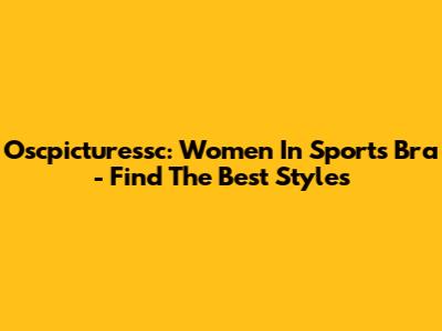 Oscpicturessc: Women In Sports Bra - Find The Best Styles