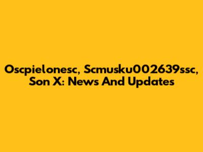 Oscpielonesc, Scmusku002639ssc, Son X: News And Updates