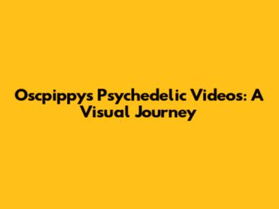 Oscpippy's Psychedelic Videos: A Visual Journey