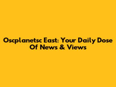 Oscplanetsc East: Your Daily Dose Of News & Views