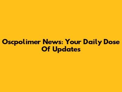 Oscpolimer News: Your Daily Dose Of Updates