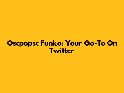 Oscpopsc Funko: Your Go-To On Twitter