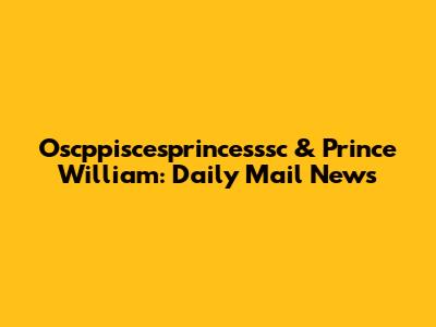 Oscppiscesprincesssc & Prince William: Daily Mail News