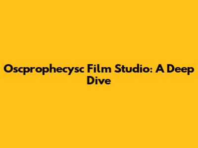 Oscprophecysc Film Studio: A Deep Dive