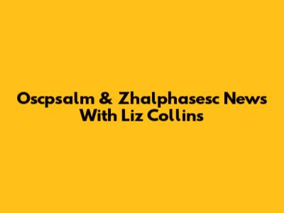 Oscpsalm & Zhalphasesc News With Liz Collins