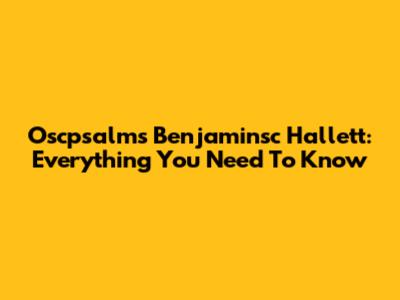 Oscpsalms Benjaminsc Hallett: Everything You Need To Know