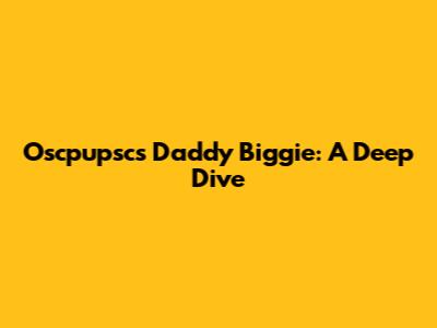 Oscpupsc's Daddy Biggie: A Deep Dive