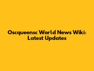 Oscqueensc World News Wiki: Latest Updates