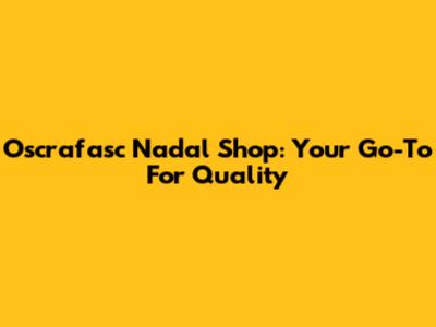 Oscrafasc Nadal Shop: Your Go-To For Quality
