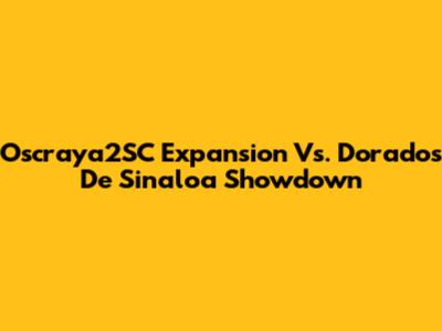 Oscraya2SC Expansion Vs. Dorados De Sinaloa Showdown