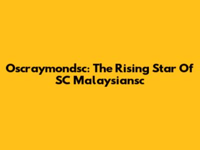 Oscraymondsc: The Rising Star Of SC Malaysiansc