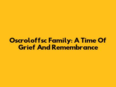 Oscroloffsc Family: A Time Of Grief And Remembrance