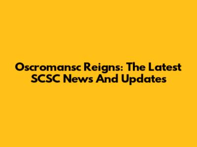 Oscromansc Reigns: The Latest SCSC News And Updates