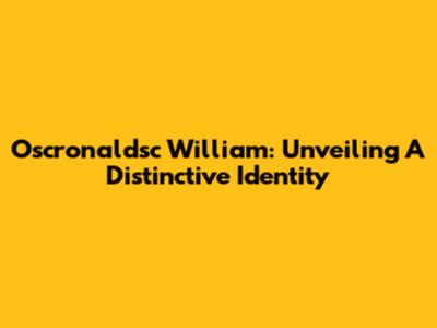 Oscronaldsc William: Unveiling A Distinctive Identity
