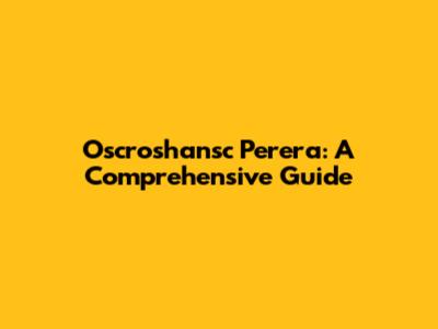 Oscroshansc Perera: A Comprehensive Guide